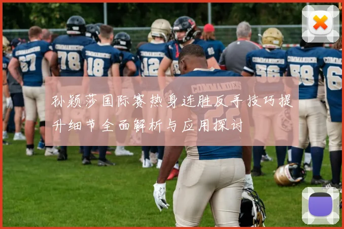 孙颖莎国际赛热身连胜反手技巧提升细节全面解析与应用探讨