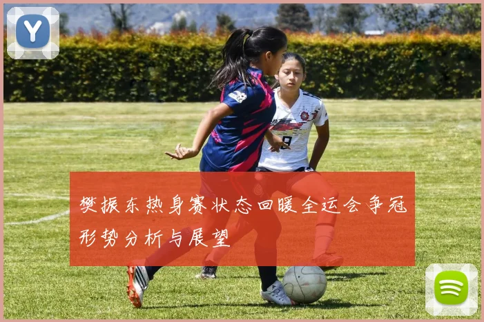 樊振东热身赛状态回暖全运会争冠形势分析与展望