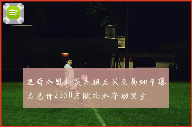 里奇加盟科莫先租后买交易细节曝光总价2350万欧元加浮动奖金
